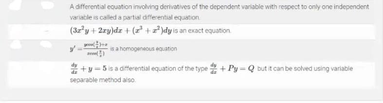 A differential equation involving derivatives of the dependent variable with respect to only one independent
variable is called a partial differential equation.
(3zy + 2ay)dr + ( +x? )dy is an exact equation.
y'
is a homogeneous equation
* +y = 5 is a differential equation of the type +Py Q but it can be solved using variable
separable method also.
