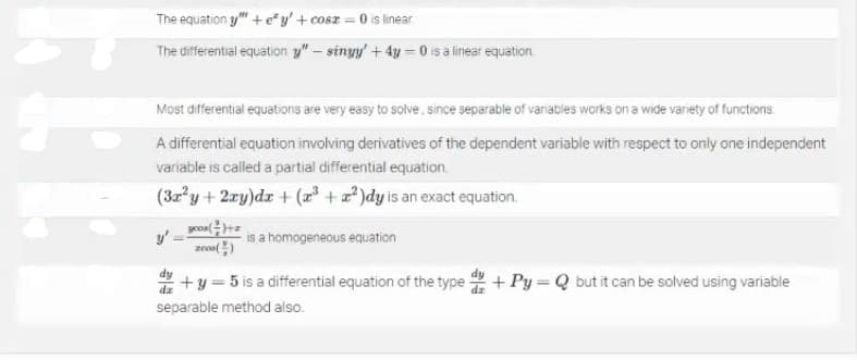 The equation y" +e*y' + cosz = 0 is inear
The differential equation y"- sinyy' + 4y = 0 is a linear equation.
Most differential equations are very easy to solve, since separable of vanables works on a wide variety of functions
A differential equation involving derivatives of the dependent variable with respect to only one independent
variable is called a partial differential equation.
(3z y+2ry)dr + (x³ + ? )dy is an exact equation.
y'
is a homogeneous equation
+y = 5 is a differential equation of the type + Py = Q but it can be solved using variable
dz
separable method also.

