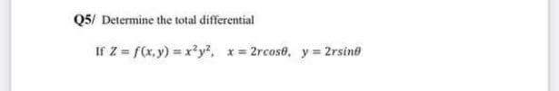 Q5/ Determine the total differential
If Z = f(x,y) = x²y², x=2rcos0, y = 2rsine