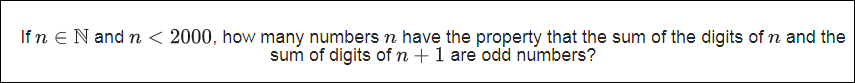 If n eN and n < 2000, how many numbers n have the property that the sum of the digits of n and the
sum of digits of n +1 are odd numbers?
