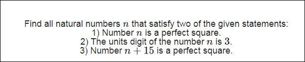 Find all natural numbers n that satisfy two of the given statements:
1) Number n is a perfect square.
2) The units digit of the numbern is 3.
3) Number n + 15 is a perfect square.
