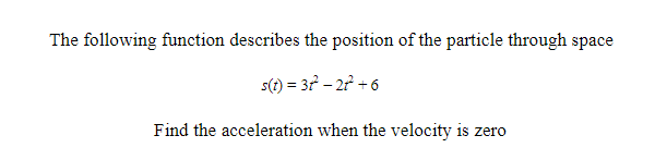 The following function describes the position of the particle through space
s(1) = 37 – 27 + 6
Find the acceleration when the velocity is zero
