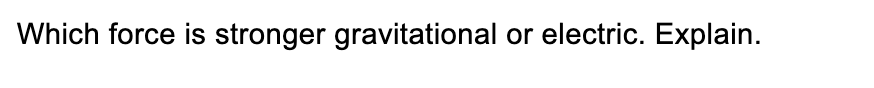 Which force is stronger gravitational or electric. Explain.