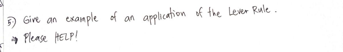 5 Gire an
example of an
application of the Lever Rule .
* Please HELP!
