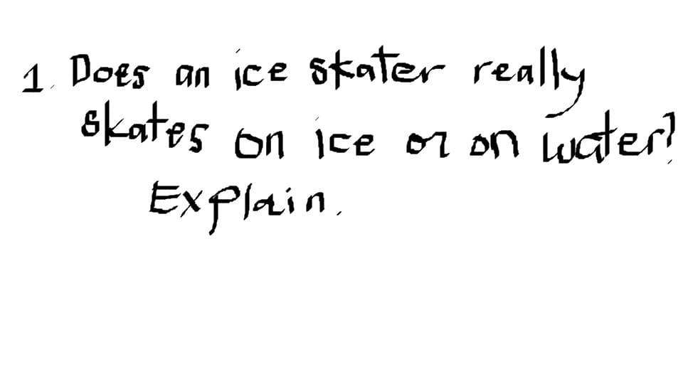 1 Does an ice skater
really
skates on ice or on water!
Explain.
