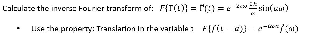Calculate the inverse Fourier transform of: F{T(t)} = f'(t) = e¯
-2iw 2k
sin(aw)
Use the property: Translation in the variable t -
– F{f(t – a)} = e-iwa
