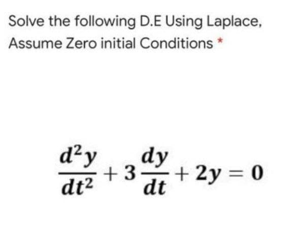 Solve the following D.E Using Laplace,
Assume Zero initial Conditions *
d²y
dy
+3
+ 2y = 0
dt2
dt
