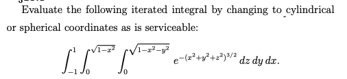 |Evaluate the following iterated integral by changing to cylindrical
or spherical coordinates as is serviceable:
e-(z?+s?+z?)/² dz dy dx.
