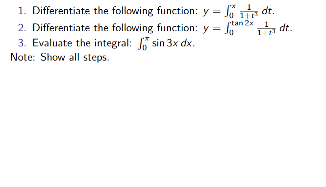 1. Differentiate the following function: y = S g dt.
1+t3
ctan 2x
2. Differentiate the following function: y =
1
1H13 dt.
1+t3
3. Evaluate the integral: sin 3x dx.
Note: Show all steps.
