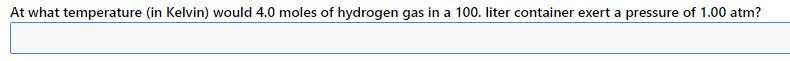 At what temperature (in Kelvin) would 4.0 moles of hydrogen gas in a 100. liter container exert a pressure of 1.00 atm?
