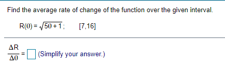 Find the average rate of change of the function over the given interval.
R(0) = 50 +1;
[7,16]
AR
(Simplify your answer.)
A0
