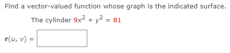 Find a vector-valued function whose graph is the indicated surface.
The cylinder 9x² + y² =
r(u, v) =
= 81