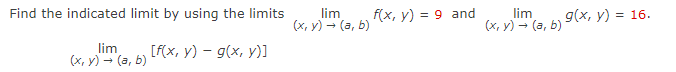 Find the indicated limit by using the limits
lim
(x, y) → (a, b)
[f(x, y) - g(x, y)]
lim
(x,y) → (a, b)
f(x, y) = 9 and
lim
(x,y) → (a, b) 9(x, y) = 16.