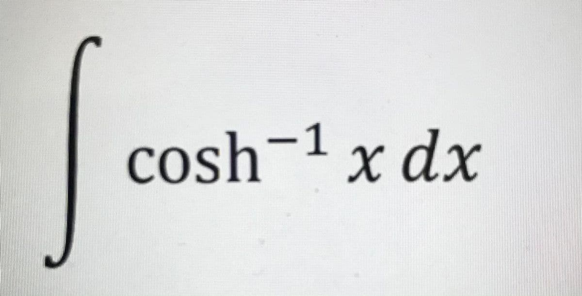 cosh-1 x dx
COS
