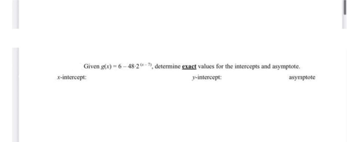 Given g(x) 6-48-2-7), determine exact values for the intercepts and asymptote.
x-intercept:
y-intercept:
asymptote
