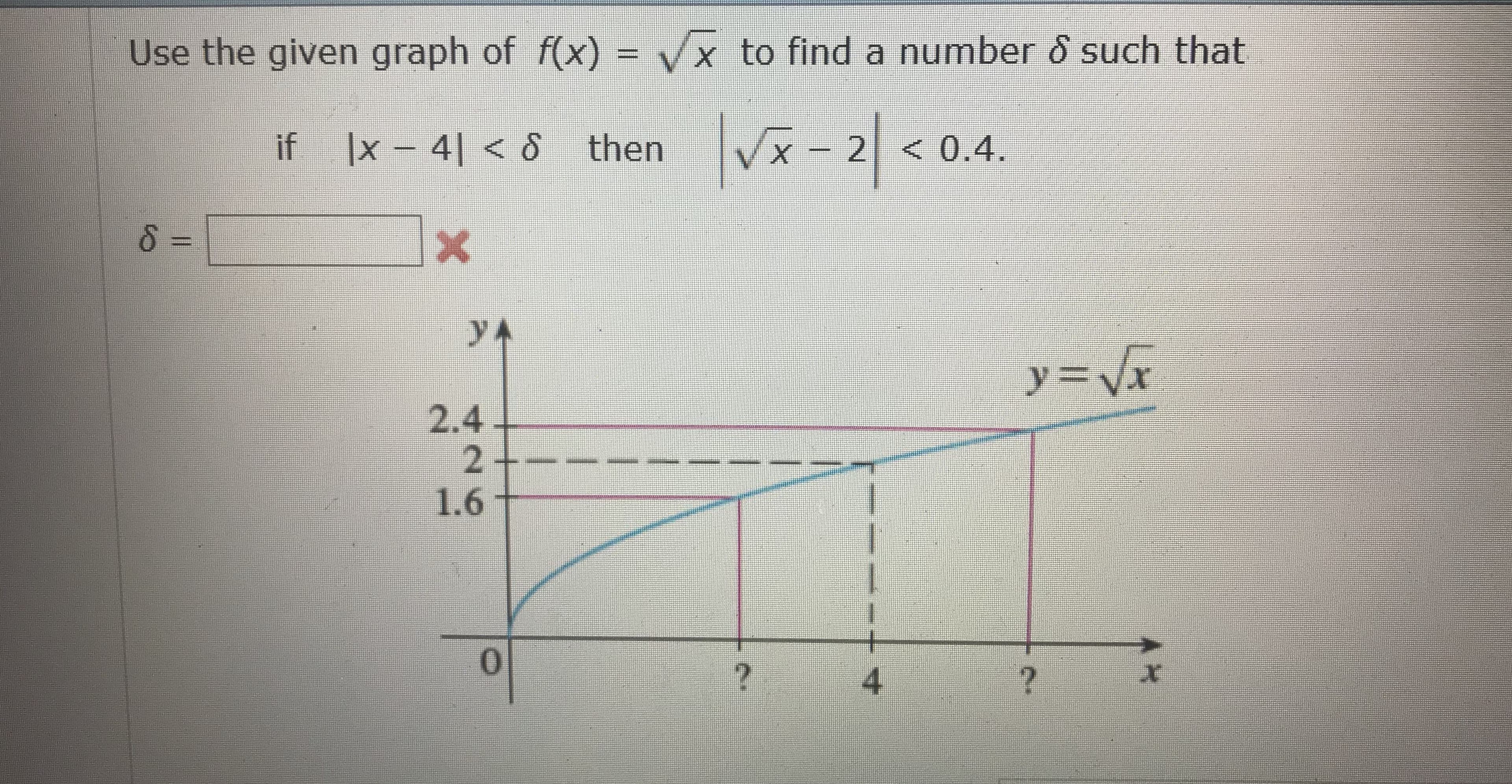 Use the given graph of f(x)
to find a number δ such that
if
Ix-41< δ
then
|VE-2|< 0.4.
2.4
2
1.6
0
4
