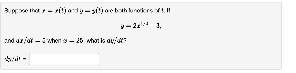 Suppose that x =
x(t) and y = y(t) are both functions of t. If
y = 2x/2
+ 3,
and dæ/dt = 5 when x
25, what is dy/dt?
dy/dt =
%3D

