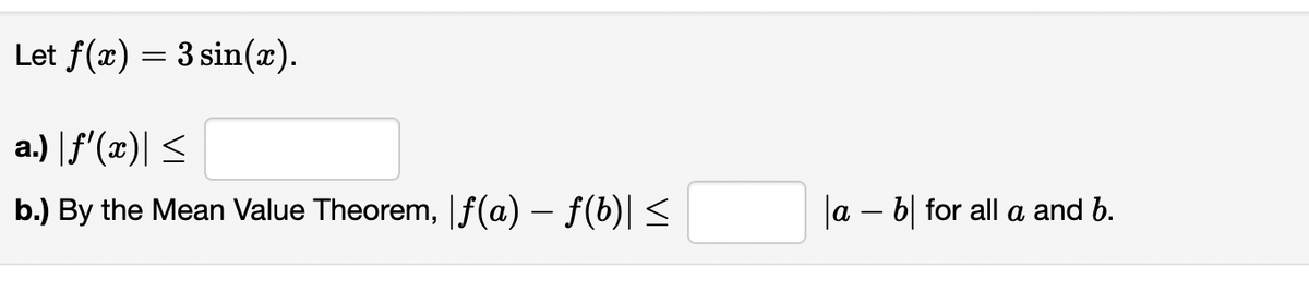 Let f(x) = 3 sin(x).
a.) f'(x)| <
b.) By the Mean Value Theorem, |f(a) – f(b)| <
Ja – b| for all a and b.
