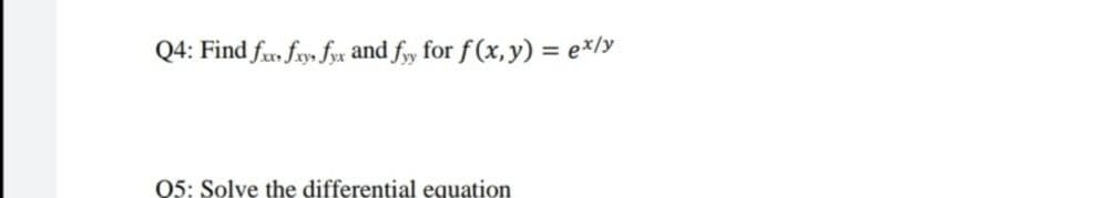 Q4: Find f, fry, fyx and fy for f (x,y) = e*/y
05: Solve the differential equation
