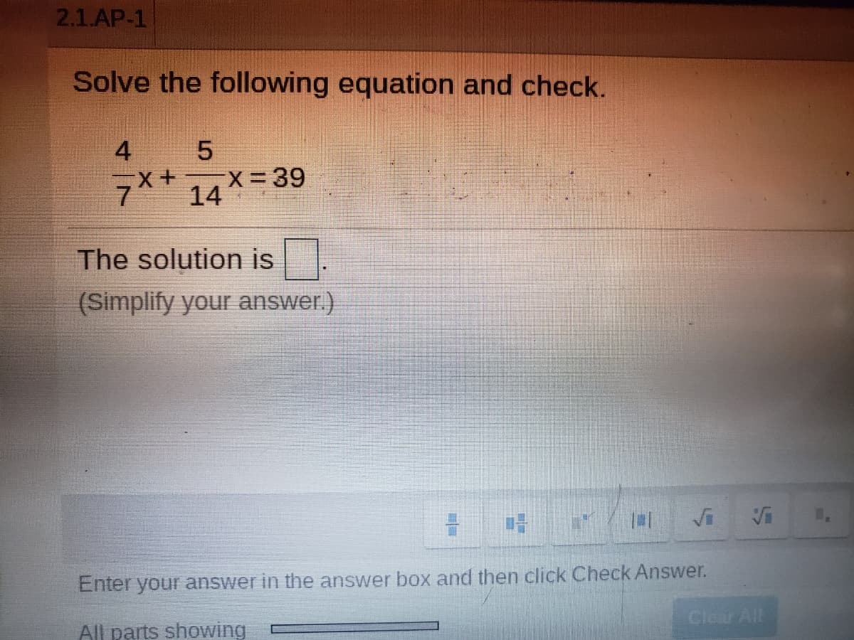 2.1.AP-1
Solve the following equation and check.
4
7x* 14
X+ X= 39
The solution is.
(Simplify your answer.)
Enter your answer in the answer box and then click Check Answer.
Clear All
All parts showing
