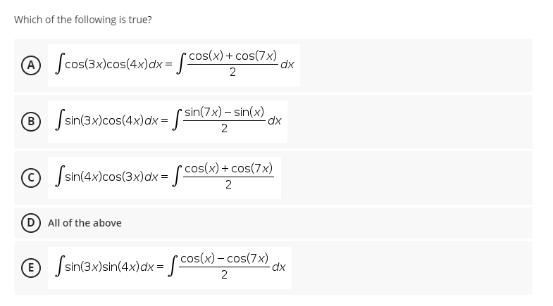 Which of the following is true?
A
Jcos(3x)cos(4x)dx = s cos(x) + cos(7x)
2
® Ssin(3x)cos(4x)dx = [ sin(7x) = sin(x) cx
cos(x) + cos(7x)
O Ssin(4x)cos(3x)dx= [ co
D All of the above
® Jsin(3x)sin(4x)dx = [ cos(x) – cos(7x),
E
dx
