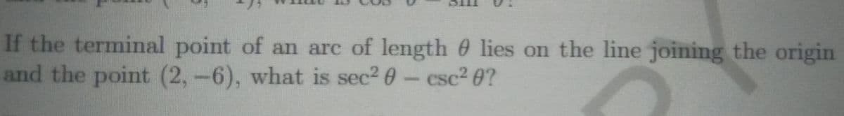 If the terminal point of an arc of length 0 lies on the line joining the origin
and the point (2,-6), what is sec2 0-csc2 0?
%3
