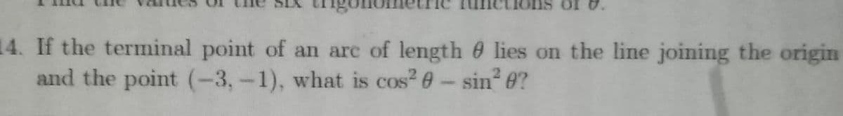 ons
14. If the terminal point of an are of length 6 lies on the line joining the origin
and the point (-3,-1), what is cos? e-sin 6?
