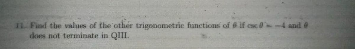 11. Find the values of the other trigonometric functions of if csc 0 -4 and e
does not terminate in QIII.
