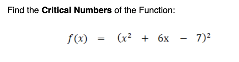 Find the Critical Numbers of the Function:
f(x)
(x2 + 6x
- 7)2

