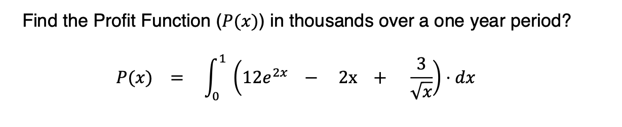 Find the Profit Function (P(x)) in thousands over a one year period?
P(x)
12e
2х +
3
dx
