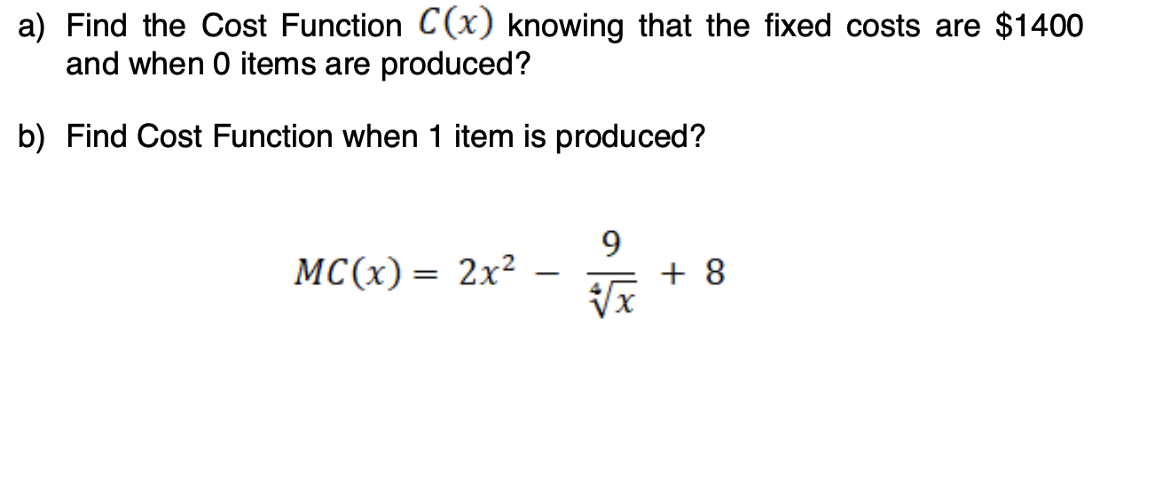 a) Find the Cost Function C(x) knowing that the fixed costs are $1400
and when 0 items are produced?
b) Find Cost Function when 1 item is produced?
МC(х) — 2х2
+ 8
