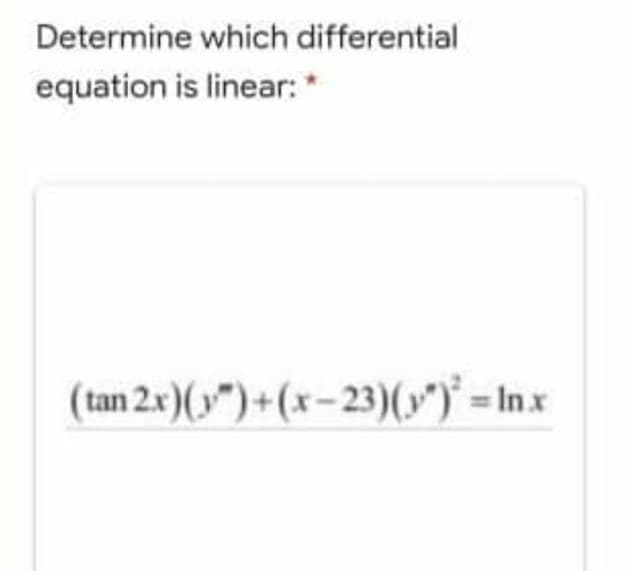 Determine which differential
equation is linear: *
(tan 2x)(")+(x– 23)(v")° =lt
