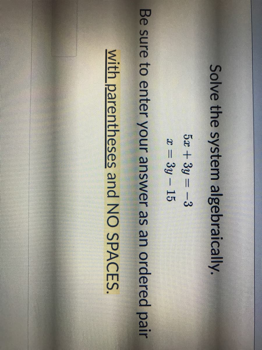 Solve the system algebraically.
5x + 3y = -3
x = 3y – 15
Be sure to enter your answer as an ordered pair
with parentheses and NO SPACES.
