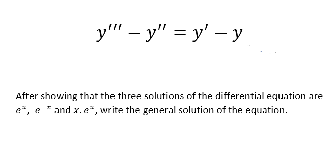 у" - у" %3D у' — у
After showing that the three solutions of the differential equation are
e*, e-* and x.e*, write the general solution of the equation.
