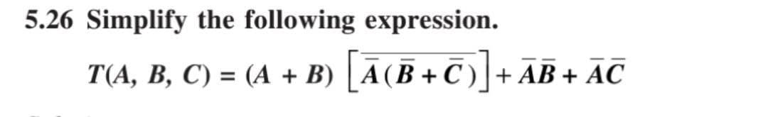 5.26 Simplify the following expression.
[A(B+C)] +
+ AB + AC
T(A, B, C) = (A + B) | A (B+C)
