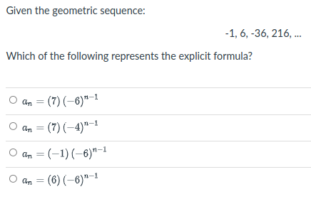 Given the geometric sequence:
-1, 6, -36, 216, .
Which of the following represents the explicit formula?
an = (7) (-6)"–1
an = (7) (–4)"-1
O an
= (-1)(-6)"-1
O an
(6) (-6)"-1
