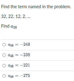 Find the term named in the problem.
32, 22, 12, 2, .
Find a28
a28 = -248
a28 = -238
a28 = -221
a28 = -275
