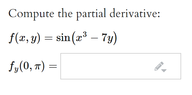 Compute the partial derivative:
f(x, y) = sin(x³
– 7y)
fy(0, T) =
I
