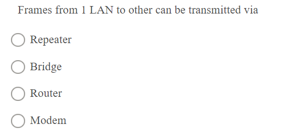 Frames from 1 LAN to other can be transmitted via
Repeater
Bridge
Router
Modem
