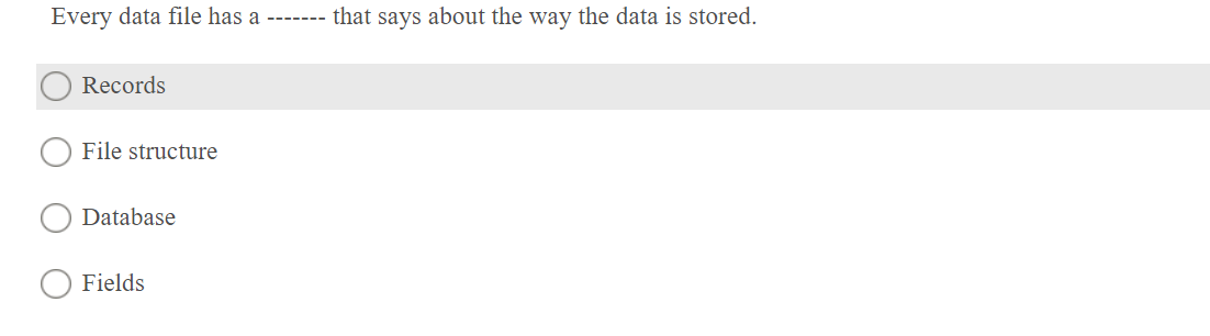 Every data file has a ------- that says about the way the data is stored.
Records
File structure
Database
Fields
