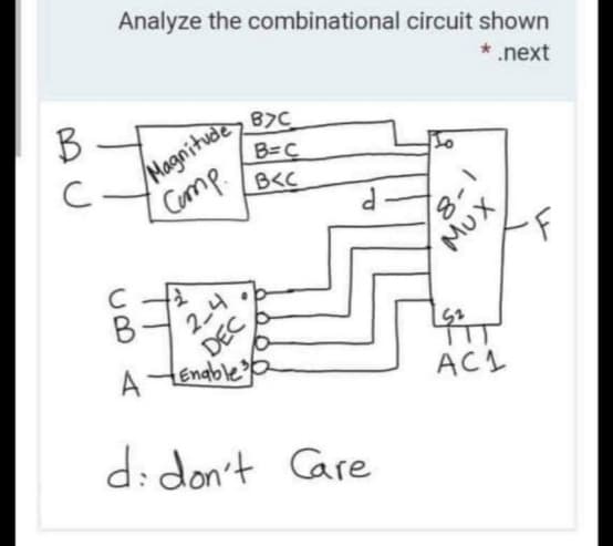 Analyze the combinational circuit shown
B
* .next
Magnitude
B=C
B<C
B7C
C
Cump
MUX
24
DEC
LEnable?
A
ACI
d: don't Care
1-8
