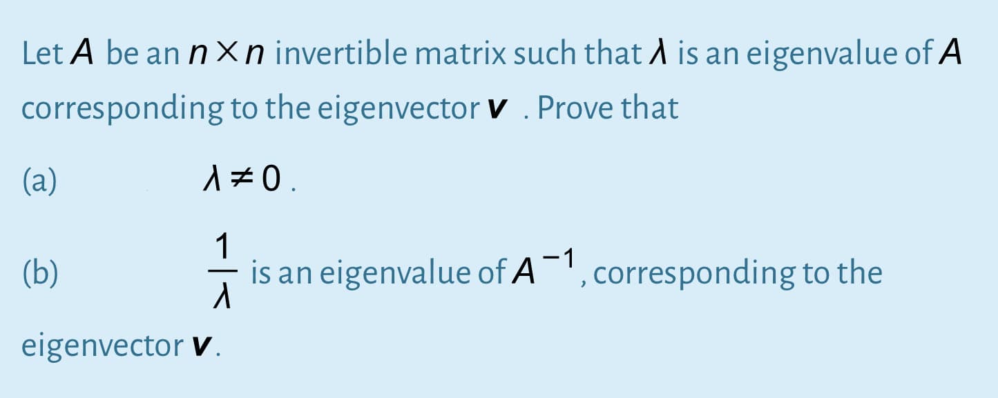 Let A be an n Xn invertible matrix such that A is an eigenvalue of A
corresponding to the eigenvector v . Prove that
(a)
170.
1
is an eigenvalue of A', corresponding to the
(b)
eigenvector V.
