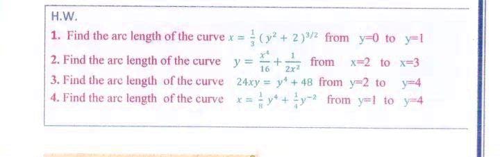 H.W.
1. Find the are length of the curve x = (y + 2)3/2 from y-0 to y-1
2. Find the arc length of the curve y =
16
from x=2 to x=3
2x2
3. Find the are length of the curve 24xy y+48 from y-2 to y-4
y + y-2 from y=1 to y-4
4. Find the arc length of the curve * -
