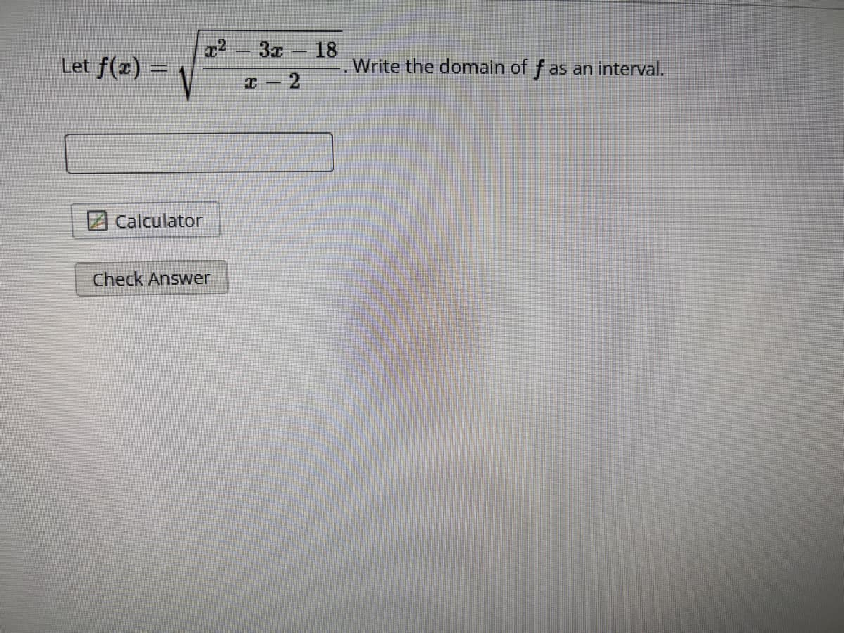 Let f(x) =
Calculator
x2-3x - 18
x-2
Check Answer
Write the domain of f as an interval.