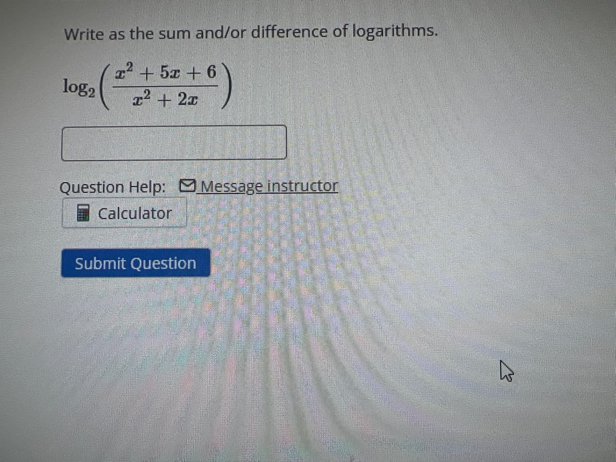 Write as the sum and/or difference of logarithms.
z+5z+6
x² + 2x
log2
Question Help: Message instructor
Calculator
Submit Question
h