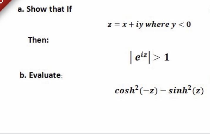 a. Show that If
z = x+ iy where y < 0
Then:
| eiz|> 1
b. Evaluate:
cosh²(-z) – sinh²(z)
