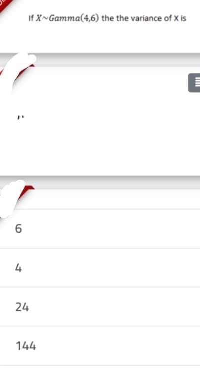 If X~Gamma(4,6) the the variance of X is
4
24
144
LO
