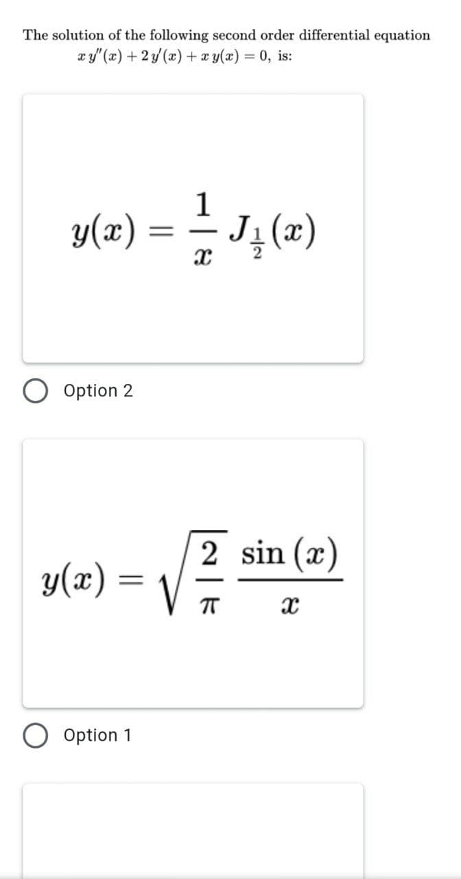 The solution of the following second order differential equation
xy" (x) +2y (x) + xy(x) = 0, is:
1
(=)*r =
Option 2
2 sin (x)
y(x)
Option 1
