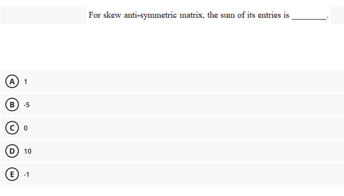 For skew anti-symmetric matrix, the sum of its entries is
B
-5
с) о
D
10
E) -1
