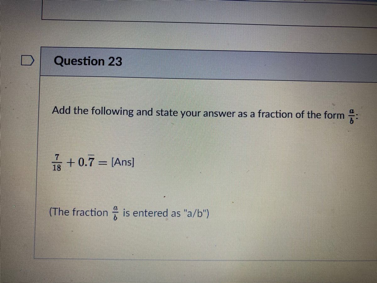 Question 23
Add the following and state your answer as a fraction of the form :
++ 0.7 Ans]
18
(The fraction is entered as "a/b")
